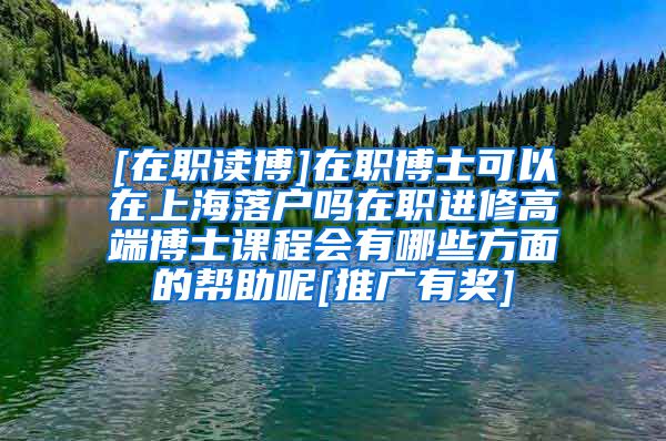 [在职读博]在职博士可以在上海落户吗在职进修高端博士课程会有哪些方面的帮助呢[推广有奖]