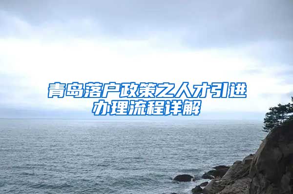 青岛落户政策之人才引进办理流程详解
