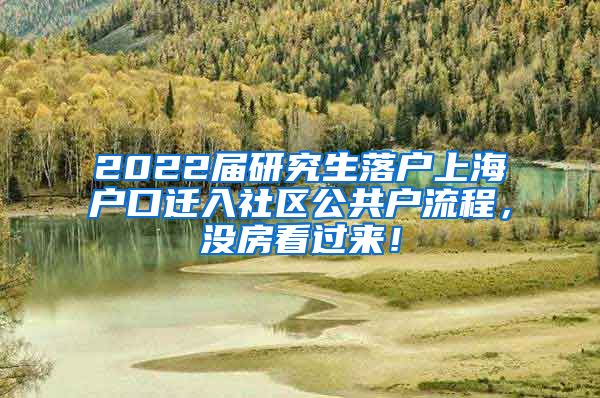 2022届研究生落户上海户口迁入社区公共户流程，没房看过来！