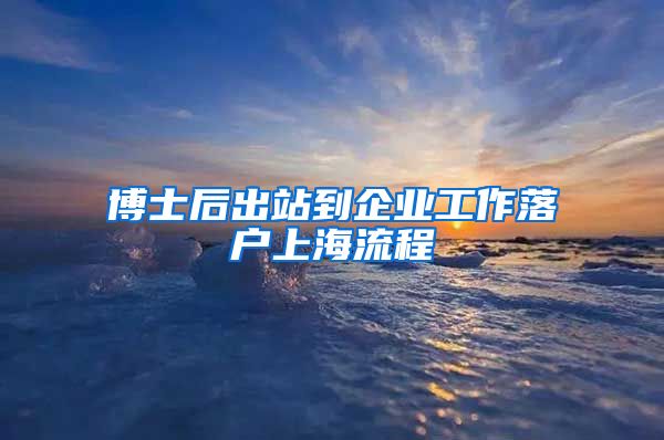 博士后出站到企业工作落户上海流程
