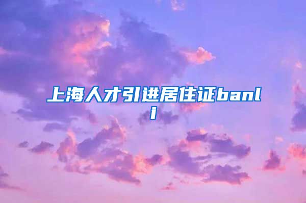 上海人才引进居住证banli