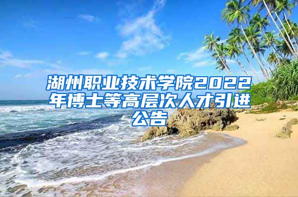 湖州职业技术学院2022年博士等高层次人才引进公告