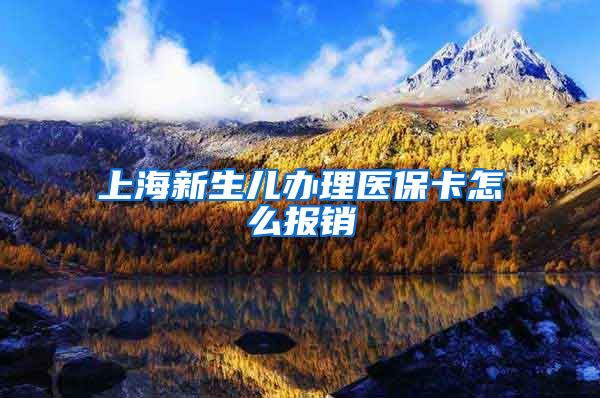 上海新生儿办理医保卡怎么报销