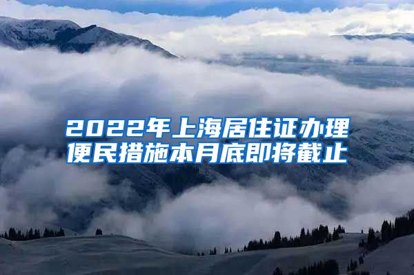 2022年上海居住证办理便民措施本月底即将截止