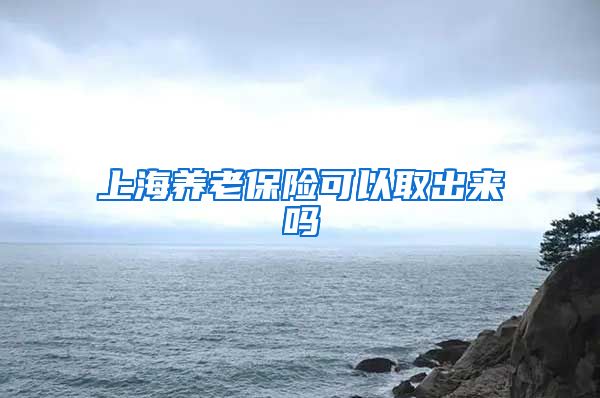 上海养老保险可以取出来吗