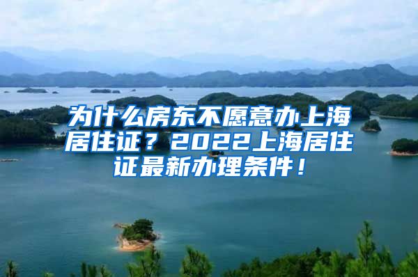 为什么房东不愿意办上海居住证？2022上海居住证最新办理条件！