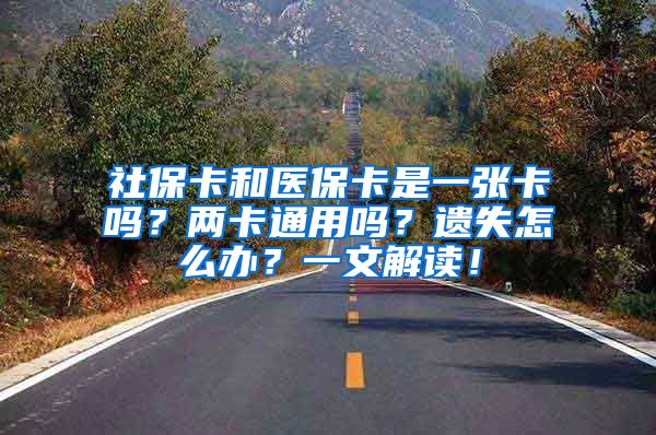 社保卡和医保卡是一张卡吗？两卡通用吗？遗失怎么办？一文解读！