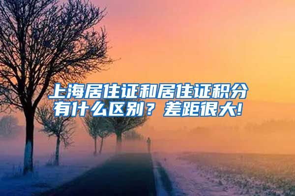 上海居住证和居住证积分有什么区别？差距很大!