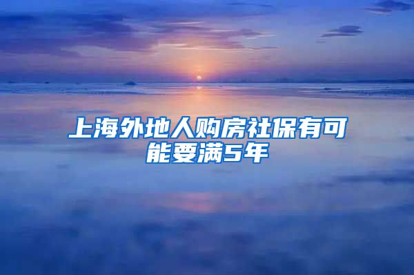 上海外地人购房社保有可能要满5年