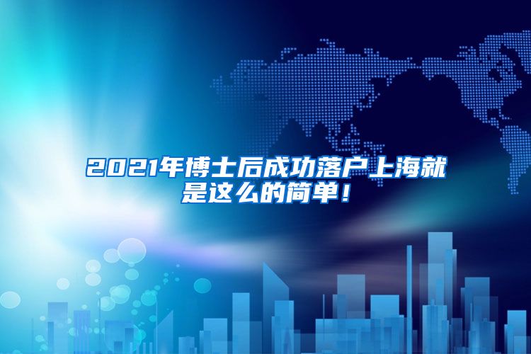2021年博士后成功落户上海就是这么的简单！