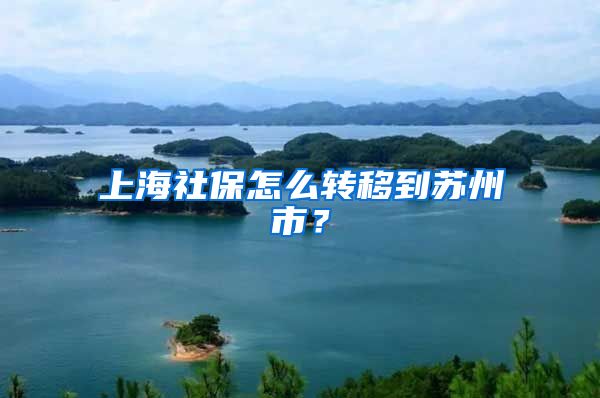 上海社保怎么转移到苏州市？