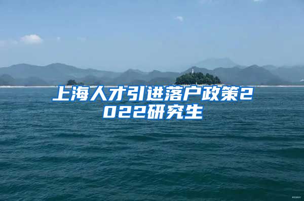 上海人才引进落户政策2022研究生