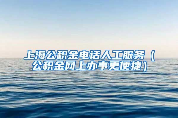 上海公积金电话人工服务（公积金网上办事更便捷）