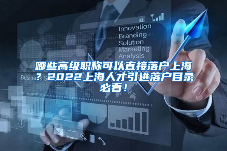 哪些高级职称可以直接落户上海？2022上海人才引进落户目录必看！