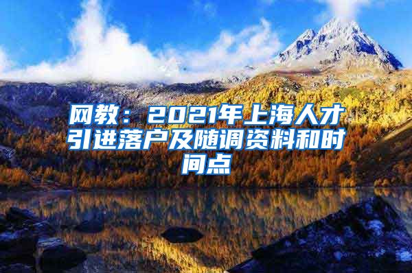 网教：2021年上海人才引进落户及随调资料和时间点