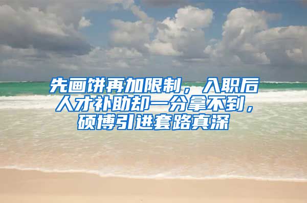 先画饼再加限制，入职后人才补助却一分拿不到，硕博引进套路真深