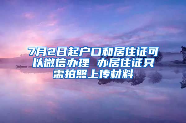 7月2日起户口和居住证可以微信办理 办居住证只需拍照上传材料