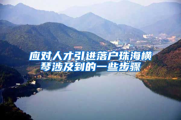 应对人才引进落户珠海横琴涉及到的一些步骤