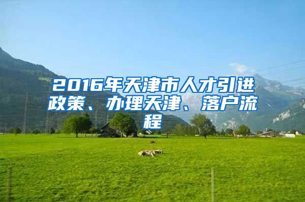 2016年天津市人才引进政策、办理天津、落户流程