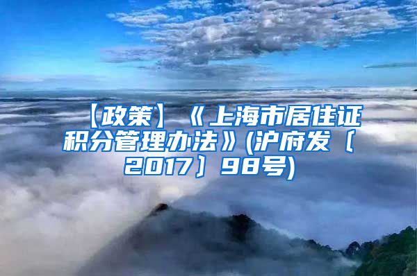 【政策】《上海市居住证积分管理办法》(沪府发〔2017〕98号)