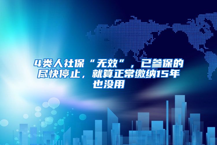 4类人社保“无效”，已参保的尽快停止，就算正常缴纳15年也没用