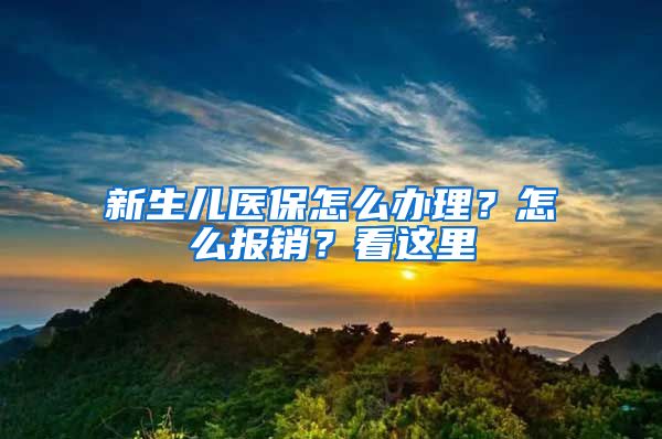 新生儿医保怎么办理？怎么报销？看这里→