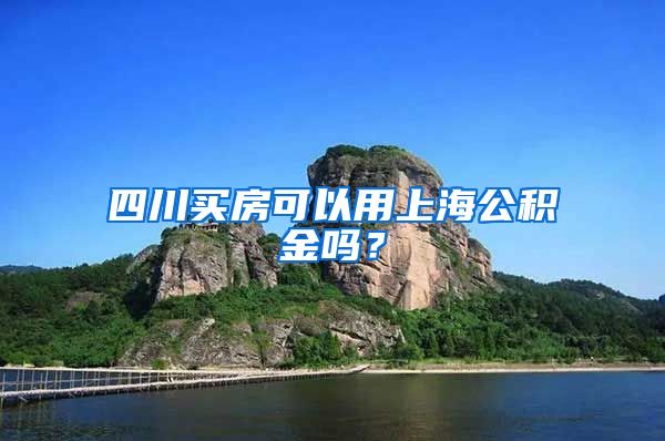 四川买房可以用上海公积金吗?