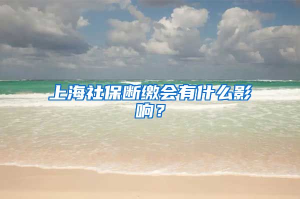 上海社保断缴会有什么影响？