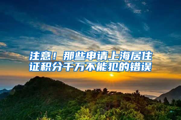 注意！那些申请上海居住证积分千万不能犯的错误