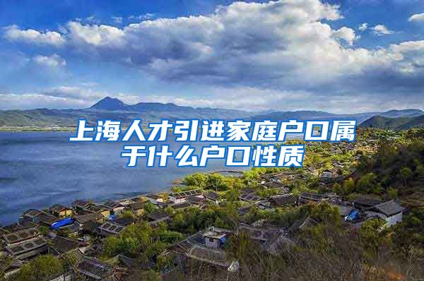 上海人才引进家庭户口属于什么户口性质