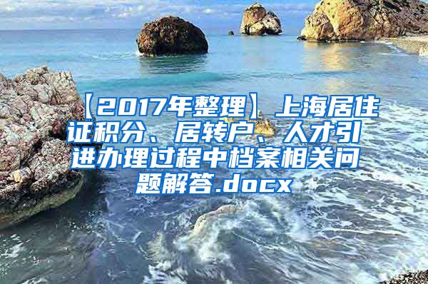 【2017年整理】上海居住证积分、居转户、人才引进办理过程中档案相关问题解答.docx