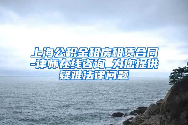 上海公积金租房租赁合同-律师在线咨询_为您提供疑难法律问题