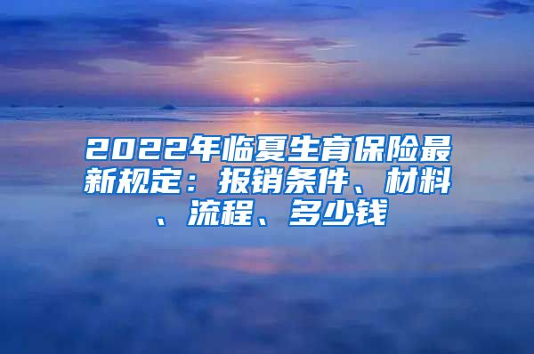 2022年临夏生育保险最新规定：报销条件、材料、流程、多少钱