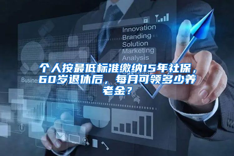 个人按最低标准缴纳15年社保，60岁退休后，每月可领多少养老金？
