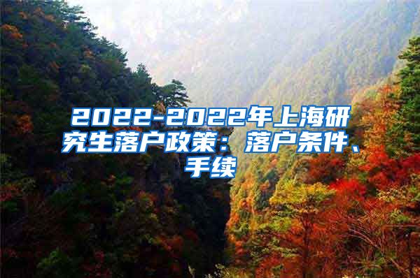 2022-2022年上海研究生落户政策：落户条件、手续