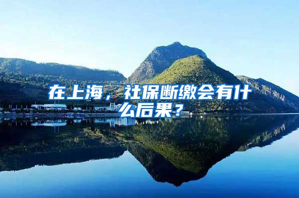 在上海，社保断缴会有什么后果？