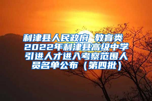 利津县人民政府 教育类 2022年利津县高级中学引进人才进入考察范围人员名单公布（第四批）