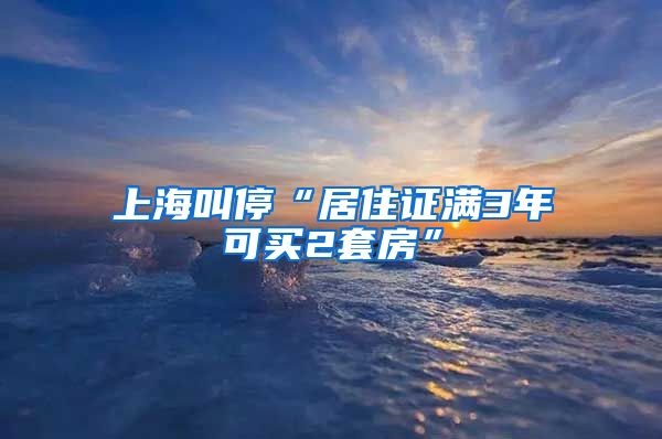 上海叫停“居住证满3年可买2套房”