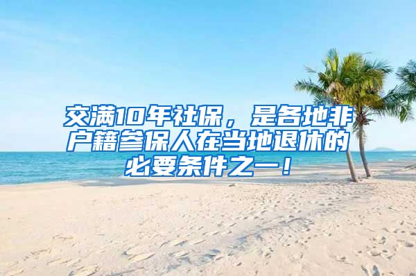 交满10年社保，是各地非户籍参保人在当地退休的必要条件之一！