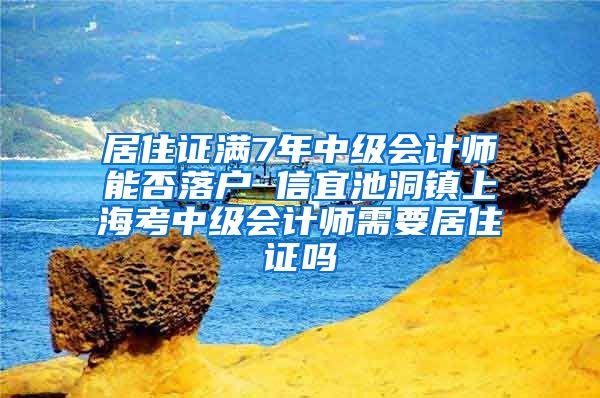 居住证满7年中级会计师能否落户 信宜池洞镇上海考中级会计师需要居住证吗