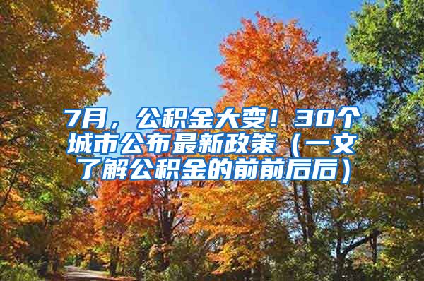 7月，公积金大变！30个城市公布最新政策（一文了解公积金的前前后后）