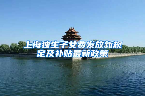 上海独生子女费发放新规定及补贴最新政策