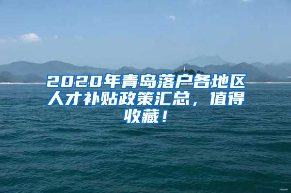 2020年青岛落户各地区人才补贴政策汇总，值得收藏！