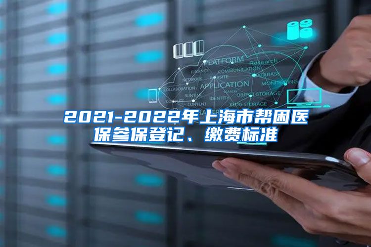 2021-2022年上海市帮困医保参保登记、缴费标准