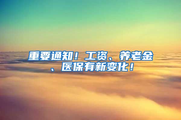 重要通知！工资、养老金、医保有新变化！