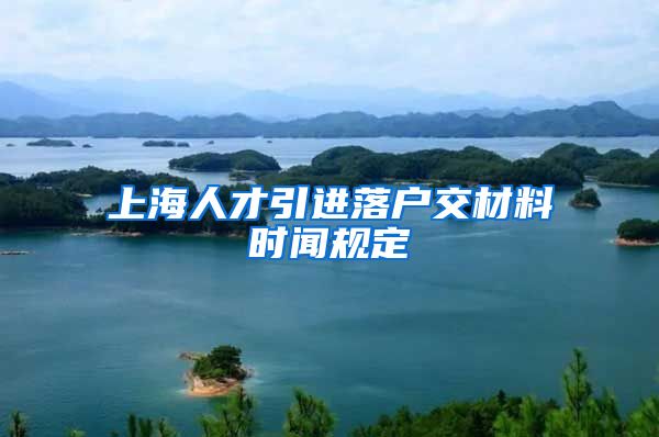 上海人才引进落户交材料时闻规定