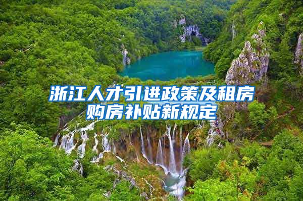 浙江人才引进政策及租房购房补贴新规定