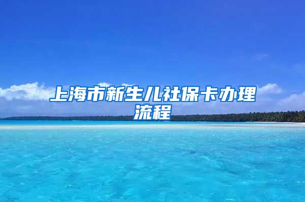 上海市新生儿社保卡办理流程