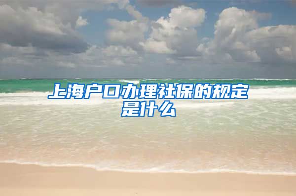 上海户口办理社保的规定是什么