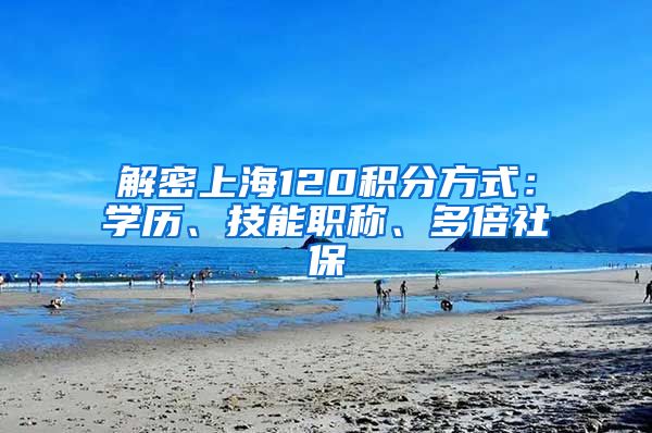 解密上海120积分方式：学历、技能职称、多倍社保